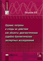 Оружие, патроны и следы их действия как объекты диагностических судебно-баллистических экспертных исследований (теоретические и прикладные аспекты)