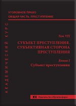 Уголовное право. Общая часть. Преступление. Академический курс в 10 томах. Т. 7. Субъект преступления. Субъективная сторона преступления. Кн. 1. Субъект преступления